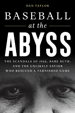 Baseball at the Abyss: The Scandals of 1926, Babe Ruth, and the Unlikely Savior Who Rescued a Tarnished Game by Dan Taylor