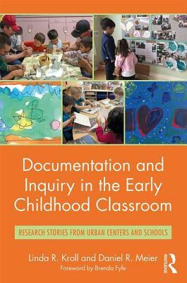 Documentation and Inquiry in the Early Childhood Classroom: Research Stories from Urban Centers and Schools by Linda R. Kroll, Daniel R. Meier