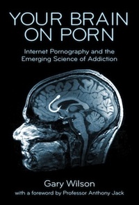 Your Brain On Porn: Internet Pornography and the Emerging Science of Addiction by Gary Wilson, Anthony Jack