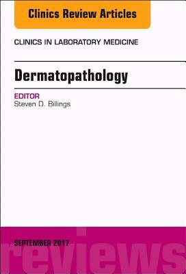 Dermatopathology, an Issue of Clinics in Laboratory Medicine, Volume 37-3 by Steven D. Billings