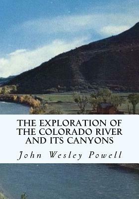 The Exploration of the Colorado River and Its Canyons by John Wesley Powell