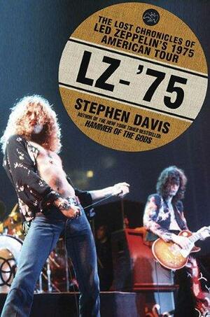 LZ-'75: The Lost Chronicles of Led Zeppelin's 1975 American Tour by Stephen Davis