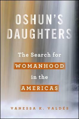 Oshun's Daughters: The Search for Womanhood in the Americas by Vanessa K. Valdés