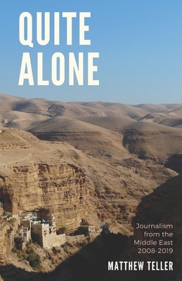 Quite Alone: Journalism from the Middle East 2008-2019 by Matthew Teller