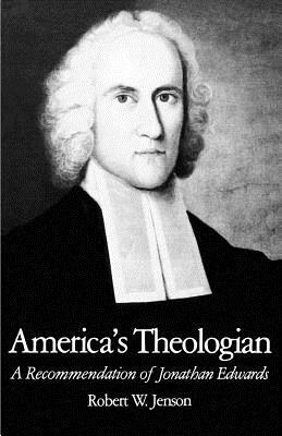 America's Theologian: A Recommendation of Jonathan Edwards by Robert W. Jenson