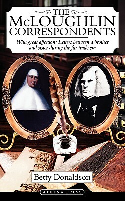 The McLoughlin Correspondents: With Great Affection: Letters Between a Brother and Sister During the Fur Trade Era by Betty Donaldson