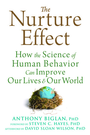 The Nurture Effect: How the Science of Human Behavior Can Improve Our Lives and Our World by Steven C. Hayes, Anthony Biglan, David Sloan Wilson
