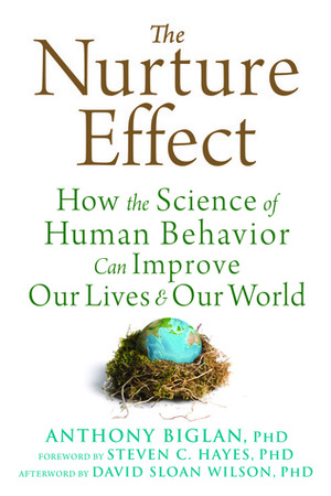 The Nurture Effect: How the Science of Human Behavior Can Improve Our Lives and Our World by Anthony Biglan, David Sloan Wilson, Steven C. Hayes