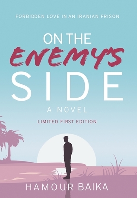 On the Enemy's Side: Forbidden Love in an Iranian Prison by Hamour Baika