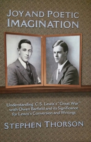 Joy and Poetic Imagination: Understanding C. S. Lewis\'s Great War with Owen Barfield and Its Significance for Lewis\'s Conversion and Writings by Stephen Thorson