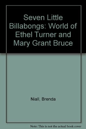 Seven Little Billabongs: The World of Ethel Turner and Mary Grant Bruce by Brenda Niall