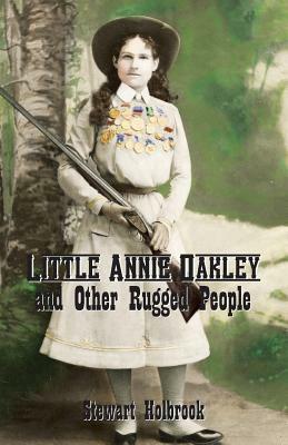 Little Annie Oakley and Other Rugged People by Stewart Holbrook