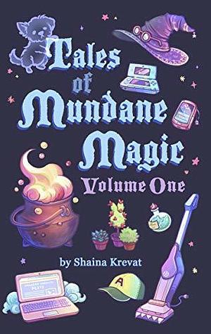 Tales of Mundane Magic: Volume One by Shaina Krevat, Shaina Krevat