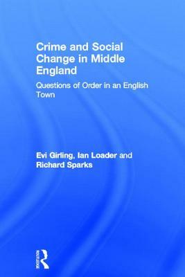 Crime and Social Change in Middle England: Questions of Order in an English Town by Evi Girling, Richard Sparks, Ian Loader