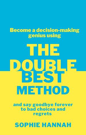 The Double Best Method: Become a decision-making genius and say goodbye forever to bad choices and regrets by Sophie Hannah, Sophie Hannah