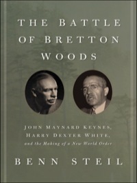 The Battle of Bretton Woods: John Maynard Keynes, Harry Dexter White, and the Making of a New World Order by Benn Steil