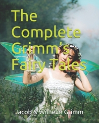 The Complete Grimm's Fairy Tales by Jacob Grimm, Wilhelm Grimm