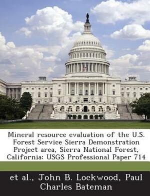 Mineral Resource Evaluation of the U.S. Forest Service Sierra Demonstration Project Area, Sierra National Forest, California: Usgs Professional Paper by Et Al, John B. Lockwood, Paul Charles Bateman
