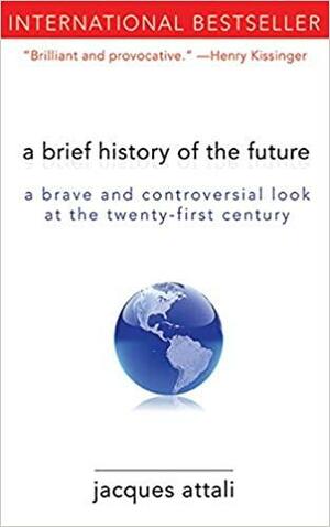 A Brief History of the Future: A Brave and Controversial Look at the Twenty-First Century by Attali Jacques