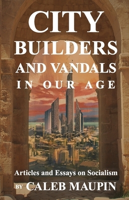 City Builders And Vandals In Our Age by Caleb Maupin