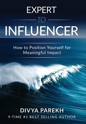 Expert to Influencer: How to Position Yourself for Meaningful Impact by Divya Parekh