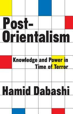 Post-Orientalism: Knowledge and Power in a Time of Terror by Hamid Dabashi