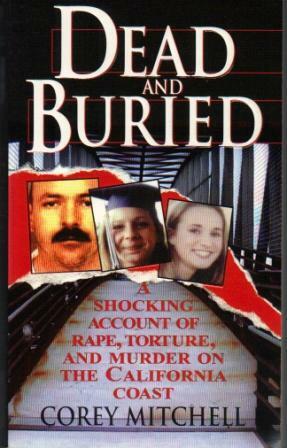 Dead And Buried: A Shocking Account of Rape, Torture, and Murder on the California Coast by Corey Mitchell