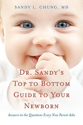 Dr. Sandy's Top to Bottom Guide to Your Newborn: Answers to the Questions Every New Parent Asks by Sandy L. Chung