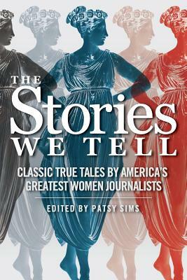 The Stories We Tell: Classic True Tales by America's Greatest Women Journalists by 