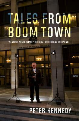 Tales from Boomtown: Western Australian Premiers from Brand to Barnett by Peter Kennedy