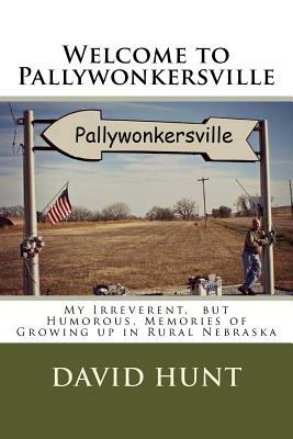 Welcome to Pallywonkersville: My Irreverent, But Humorous, Stories of Growing Up in Rural Nebraska by David Hunt