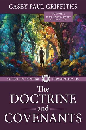 Scripture Central Commentary on The Doctrine and Covenants Volume 1 by Casey Paul Griffiths