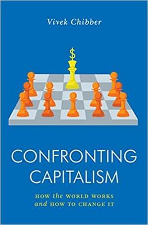 Confronting Capitalism: How the World Works and How to Change It by Vivek Chibber