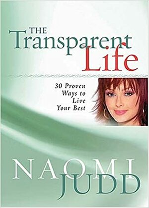 The Transparent Life: 30 Proven Ways to Live Your Best by Naomi Judd