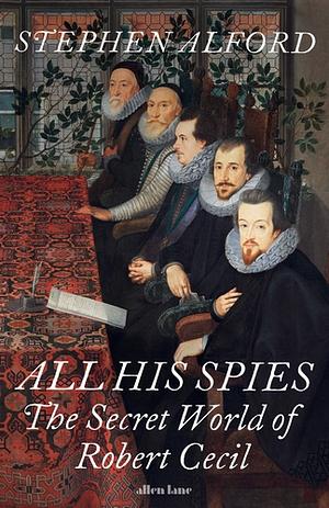 All His Spies: The Secret World of Robert Cecil by Stephen Alford