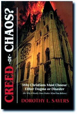 Creed or Chaos?: Why Christians Must Choose Either Dogma or Disaster; Or, Why It Really Does Matter What You Believe by Dorothy L. Sayers