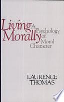 Living Morally: A Psychology of Moral Character by Laurence Thomas