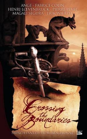 Crossing the Boundaries  French Fantasy from Bragelonne by Fabrice Colin, Henri Loevenbruck, Pierre Pevel, Magali Ségura, Eric Wietzel, Ange, Stephane Marsan