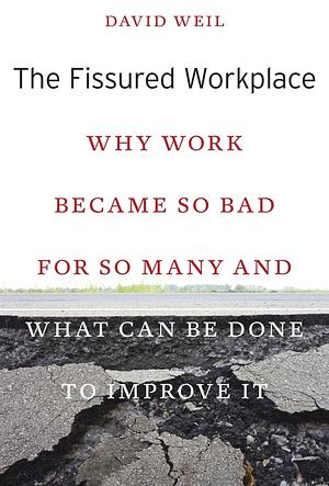 The Fissured Workplace: Why Work Became So Bad for So Many and What Can Be Done to Improve It by David Weil