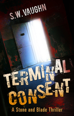 Terminal Consent (Stone and Blade Thrillers, #1) by S.W. Vaughn