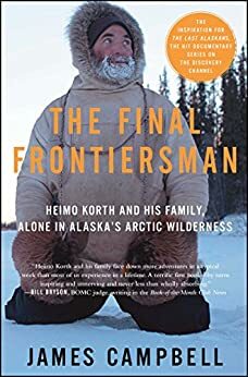 The Final Frontiersman: Heimo Korth and His Family, Alone in Alaska's Arctic Wilderness by James Campbell