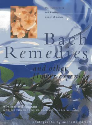 Bach Remedies and Other Flower Essences: The Transforming and Healing Power of Nature by Andrew Tressider, Vivien Williamson