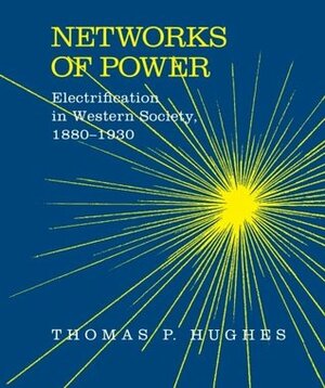 Networks of Power: Electrification in Western Society, 1880-1930 by Thomas P. Hughes