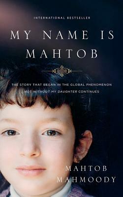 My Name Is Mahtob: The Story That Began in the Global Phenomenon Not Without My Daughter Continues by Mahtob Mahmoody