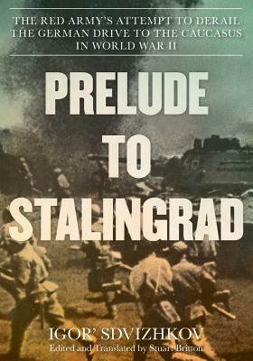 Prelude to Stalingrad: The Red Army's Attempt to Derail the German Drive to the Caucasus in World War II by Igor Sdvizhkov