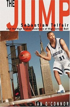 The Jump: Sebastian Telfair and the High-Stakes Business of High School Ball by Ian O'Connor