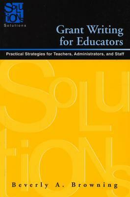 Grant Writing for Educators: Practical Strategies for Teachers, Administrators, and Staff by Beverly A. Browning