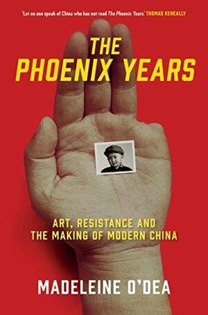 The Phoenix Years: Art, resistance and the making of modern China by Madeleine O'Dea