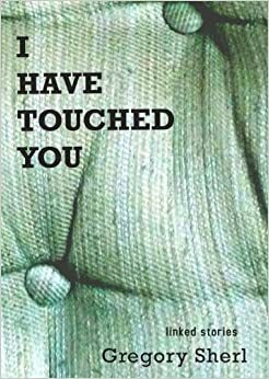I Have Touched You by Gregory Sherl
