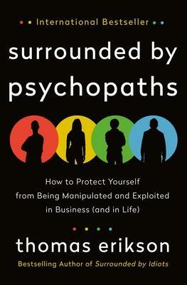 Surrounded by Psychopaths: How to Protect Yourself from Being Manipulated and Exploited in Business (and in Life) The Surrounded by Idiots Series by Thomas Erikson, Thomas Erikson